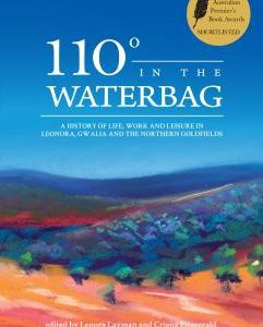 110 Degrees in the Waterbag: A History of Life, Work, and Leisure in Leonora, Gwalia and the Northern Goldfields
