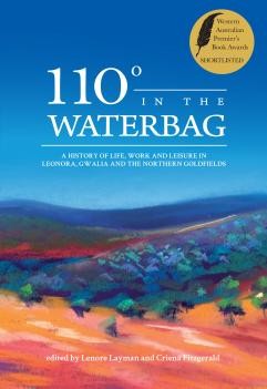 110 Degrees in the Waterbag: A History of Life, Work, and Leisure in Leonora, Gwalia and the Northern Goldfields