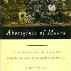 Aborigines of Moora:  “It’s People and It’s Times” From Then Until Now As Seen Through the Eyes of June and Ted Headland (Senior)