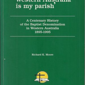 ‘All Western Australia is my parish’ : A Centenary History of the Baptist Denomination in Western Australia , 1895-1995