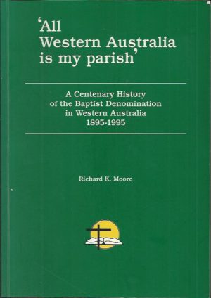 'All Western Australia is my parish' : A Centenary History of the Baptist Denomination in Western Australia , 1895-1995