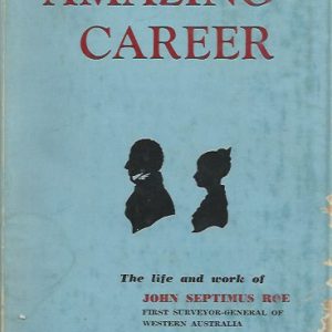 AMAZING CAREER: The Life and Work of John Septimus Roe, First Surveyor-General of Western Australia