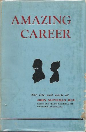AMAZING CAREER: The Life and Work of John Septimus Roe, First Surveyor-General of Western Australia
