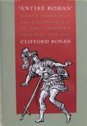 Antike Roman : Power Symbology and the Roman Play in Early Modern England, 1585-1635