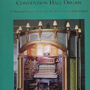 Atlantic City Convention Hall Organ, The: A Pictorial Essay About the World’s Largest Pipe Organ