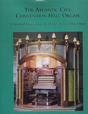 Atlantic City Convention Hall Organ, The: A Pictorial Essay About the World's Largest Pipe Organ