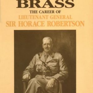 Australian Brass: The Career of Lieutenant General Sir Horace Robertson