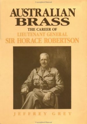 Australian Brass: The Career of Lieutenant General Sir Horace Robertson
