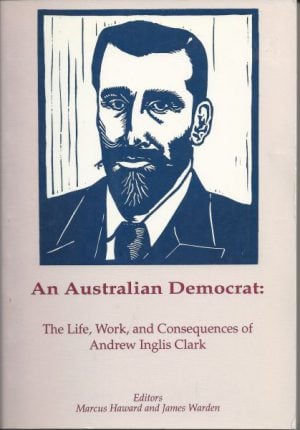 Australian democrat, An : The life, work, and consequences of Andrew Inglis Clark