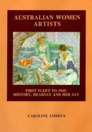 Australian Women Artists: First Fleet to 1945 History, Hearsay and Her Say (signed by Author)