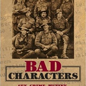 Bad Characters. Sex, Crime, Mutiny, Murder and the Australian Imperial Force