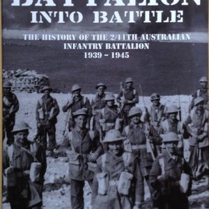 Battalion into Battle – The History of the 2/11th Australian Infantry Battalion 1939 – 1945