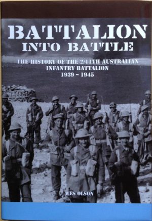 Battalion into Battle - The History of the 2/11th Australian Infantry Battalion 1939 - 1945
