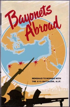 Bayonets Abroad: A History of the 2/13th Battalion A I F in the Second World War