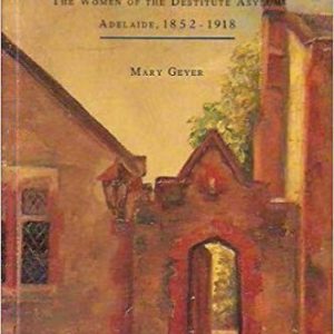 Behind the Wall: The women of the Destitute Asylum, Adelaide, 1852-1918