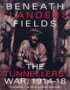 Beneath Flanders Fields: The Tunnellers’ War 1914 – 1918