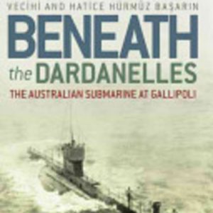 Beneath the Dardanelles: The Australian Submarine at Gallipoli