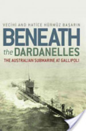 Beneath the Dardanelles: The Australian Submarine at Gallipoli