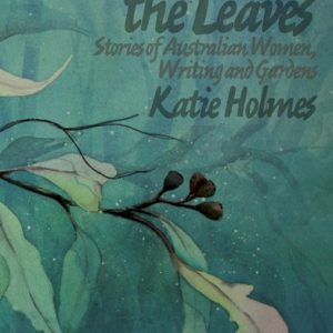 Between the Leaves: Stories of Australian Women, Writing and Gardens