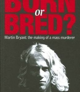 Born Or Bred? Martin Bryant : the Making of a Mass Murderer