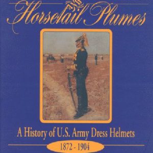 Brass Spikes and Horsetail Plumes: A History of U.S. Army Dress Helmets 1872-1904