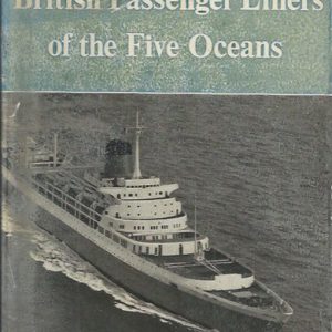 BRITISH PASSENGER LINERS OF THE FIVE OCEANS – A Record of the British Passenger Lines and their Liners from 1838 to the Present Day