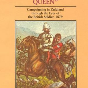By the Orders of the Great White Queen. Campaigning in Zululand through the Eyes of a British Soldier, 1879.