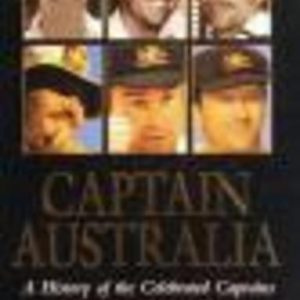 CAPTAIN AUSTRALIA : A History of the Celebrated Captains of Australian Test Cricket