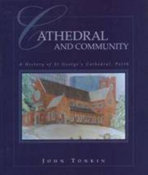 CATHEDRAL AND COMMUNITY : A History of St George's Cathedral, Perth (Signed by Author)