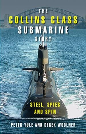 Collins Class Submarine Story, The: Steel, Spies and Spin