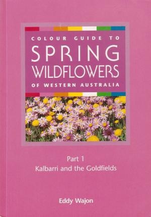 Colour Guide to Spring Wildflowers of Western Australia. Part 1: Kalbarri and the Goldfields.