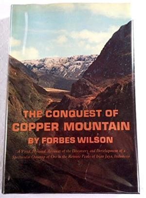 Conquest of Copper Mountain, The: A Vivid, Personal Account of the Discovery and Development of a Spectacular Outcrop of Ore in the Remote Peaks of Irian Jaya, Indonesia