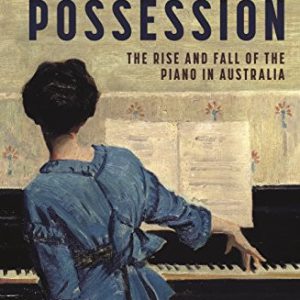 Coveted Possession, A: The Rise And Fall Of The Piano In Australia