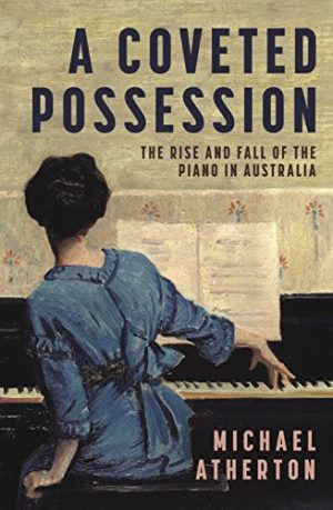 Coveted Possession, A: The Rise And Fall Of The Piano In Australia