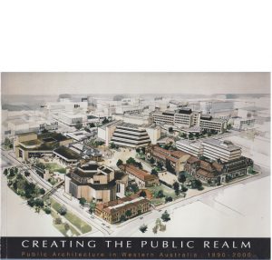 CREATING THE PUBLIC REALM: Public Architecture in Western Australia : 1890-2000