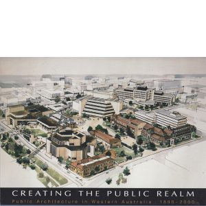 CREATING THE PUBLIC REALM: Public Architecture in Western Australia : 1890-2000