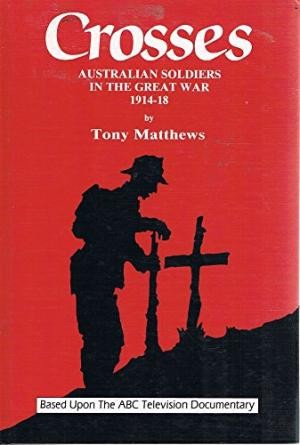 Crosses : Australian Soldiers in the Great War 1914 – 1918