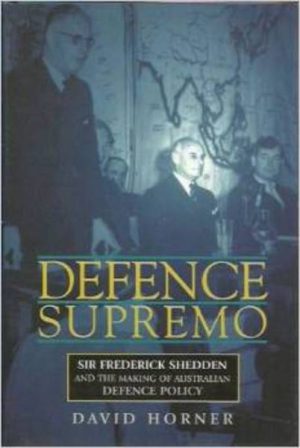 DEFENCE SUPREMO: Sir Frederick Shedden and the Making of Australian Defence Policy