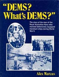 DEMS? What's DEMS?. The Story Of The Men Of The Royal Australian Navy Who Manned Defensively Equipped Merchant Ships During World War II
