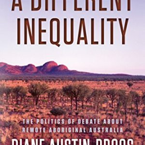 Different Inequality, A: The Politics of Debate About Remote Aboriginal Australia