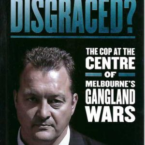 Disgraced? : The Cop at the Centre of Melbourne’s Gangland Wars