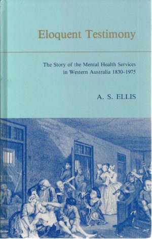 Eloquent Testimony: The Story of the Mental Health Services in Western Australia, 1830-1975