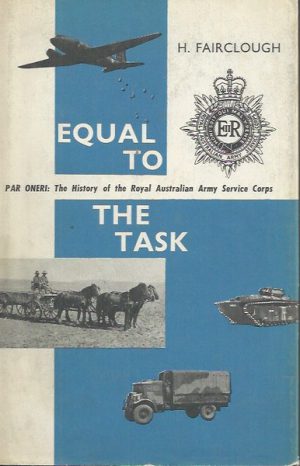 EQUAL TO THE TASK. Par Oneri, The History of the Royal Australian Army Service Corps.