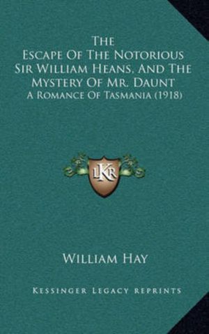 Escape of the Notorious Sir William Heans, The (And the Mystery of Mr. Daunt); A Romance of Tasmania
