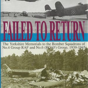 FAILED TO RETURN: The Yorkshire Memorials to the Bomber Squadrons of No 4 Group RAF & No 6 (RCAF) Group, 1939-1945 (Signed by Author)