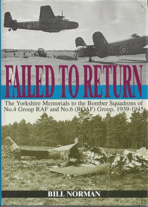 FAILED TO RETURN: The Yorkshire Memorials to the Bomber Squadrons of No 4 Group RAF & No 6 (RCAF) Group, 1939-1945 (Signed by Author)