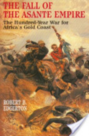 Fall of the Asante Empire: The Hundred-Year War For Africa'S Gold Coast