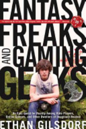 Fantasy Freaks and Gaming Geeks: An Epic Quest for Reality Among Role Players, Online Gamers, and Other Dwellers of Imaginary Realms