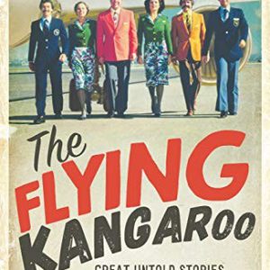 Flying Kangaroo, The : Great Untold Stories of Qantas . . . the Heroic, the Hilarious and the Sometimes Just Plain Strange