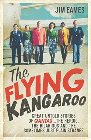 Flying Kangaroo, The : Great Untold Stories of Qantas . . . the Heroic, the Hilarious and the Sometimes Just Plain Strange